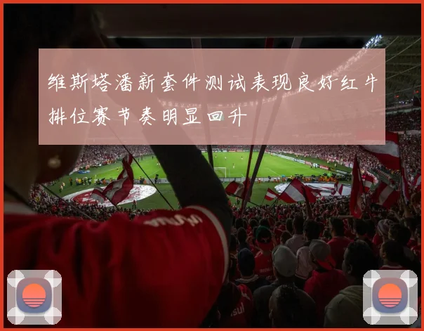 维斯塔潘新套件测试表现良好红牛排位赛节奏明显回升