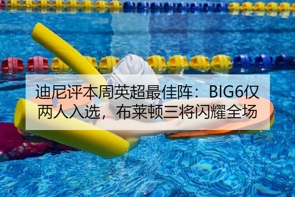 迪尼评本周英超最佳阵：BIG6仅两人入选，布莱顿三将闪耀全场